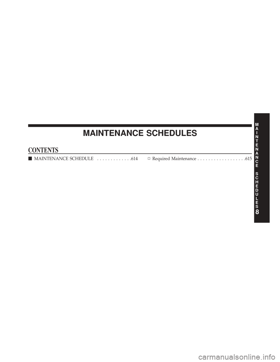 DODGE DART 2014 PF / 1.G Owners Manual MAINTENANCE SCHEDULES
CONTENTS
MAINTENANCE SCHEDULE .............614▫Required Maintenance ..................615
8
M
A I
N T
E
N
A
N
C E
S
C
H E
D
U L
E
S 