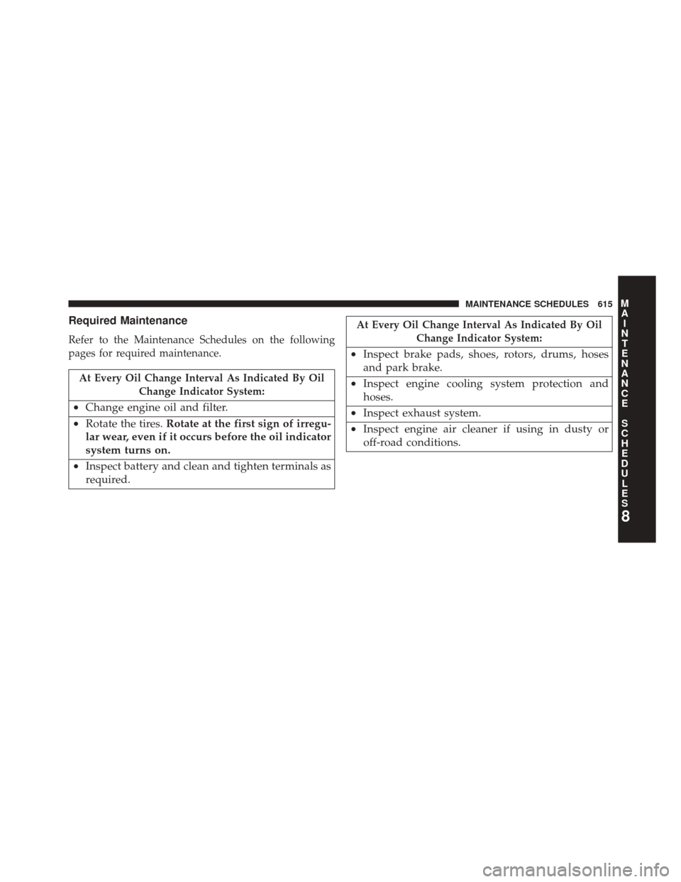 DODGE DART 2014 PF / 1.G Owners Manual Required Maintenance
Refer to the Maintenance Schedules on the following
pages for required maintenance.
At Every Oil Change Interval As Indicated By OilChange Indicator System:
•Change engine oil a