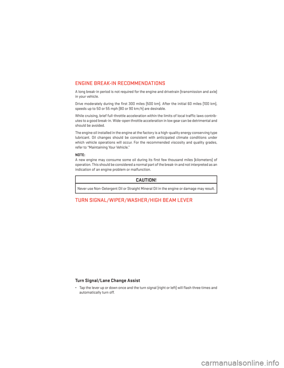 DODGE DART 2014 PF / 1.G User Guide ENGINE BREAK-IN RECOMMENDATIONS
A long break-in period is not required for the engine and drivetrain (transmission and axle)
in your vehicle.
Drive moderately during the first 300 miles (500 km). Afte DODGE DART 2014 PF / 1.G User Guide ENGINE BREAK-IN RECOMMENDATIONS
A long break-in period is not required for the engine and drivetrain (transmission and axle)
in your vehicle.
Drive moderately during the first 300 miles (500 km). Afte