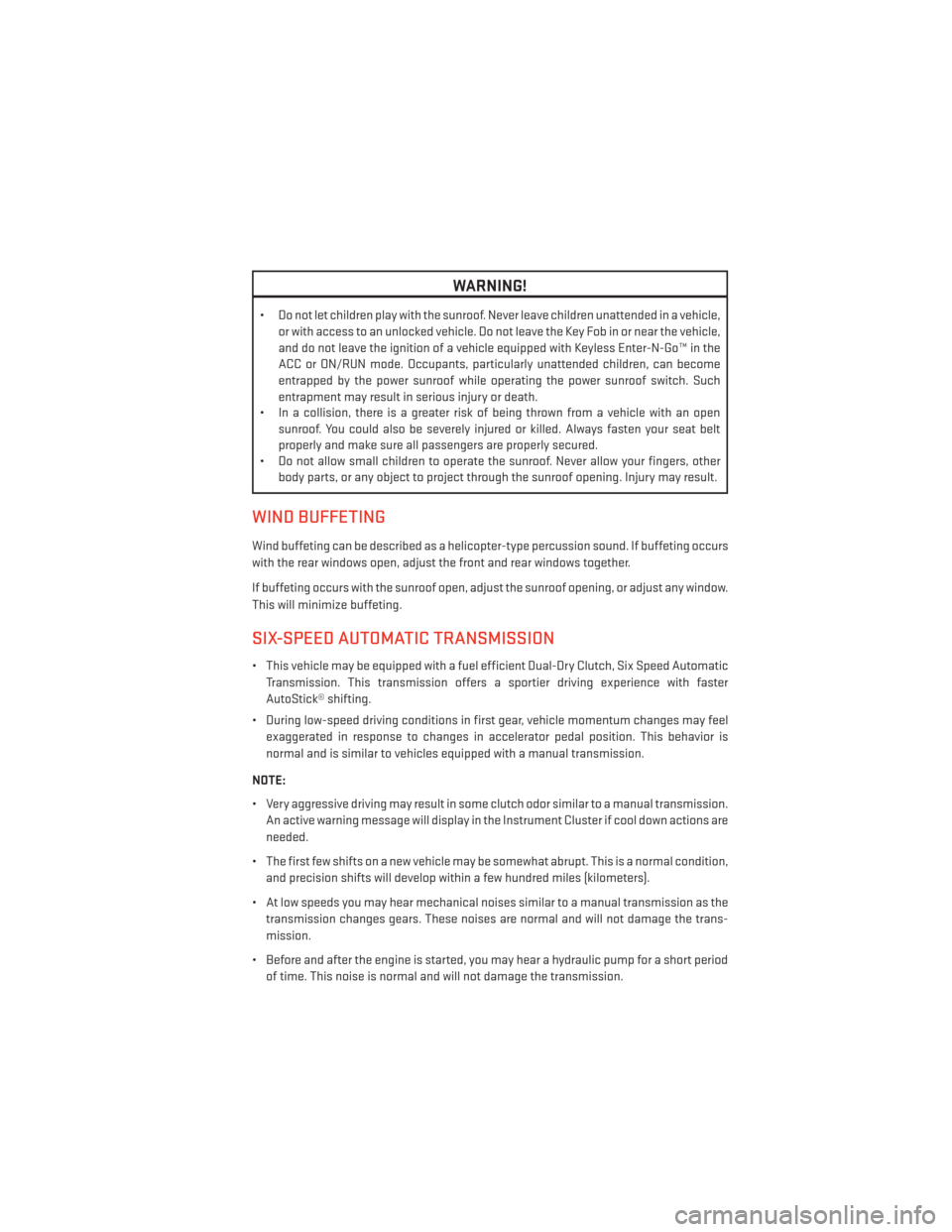 DODGE DART 2014 PF / 1.G User Guide WARNING!
• Do not let children play with the sunroof. Never leave children unattended in a vehicle,or with access to an unlocked vehicle. Do not leave the Key Fob in or near the vehicle,
and do not DODGE DART 2014 PF / 1.G User Guide WARNING!
• Do not let children play with the sunroof. Never leave children unattended in a vehicle,or with access to an unlocked vehicle. Do not leave the Key Fob in or near the vehicle,
and do not
