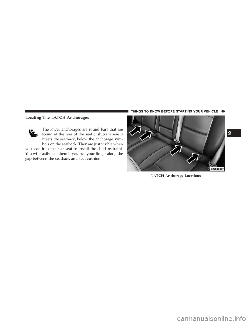 DODGE DART 2015 PF / 1.G Owners Manual Locating The LATCH Anchorages
The lower anchorages are round bars that are
found at the rear of the seat cushion where it
meets the seatback, below the anchorage sym-
bols on the seatback. They are ju