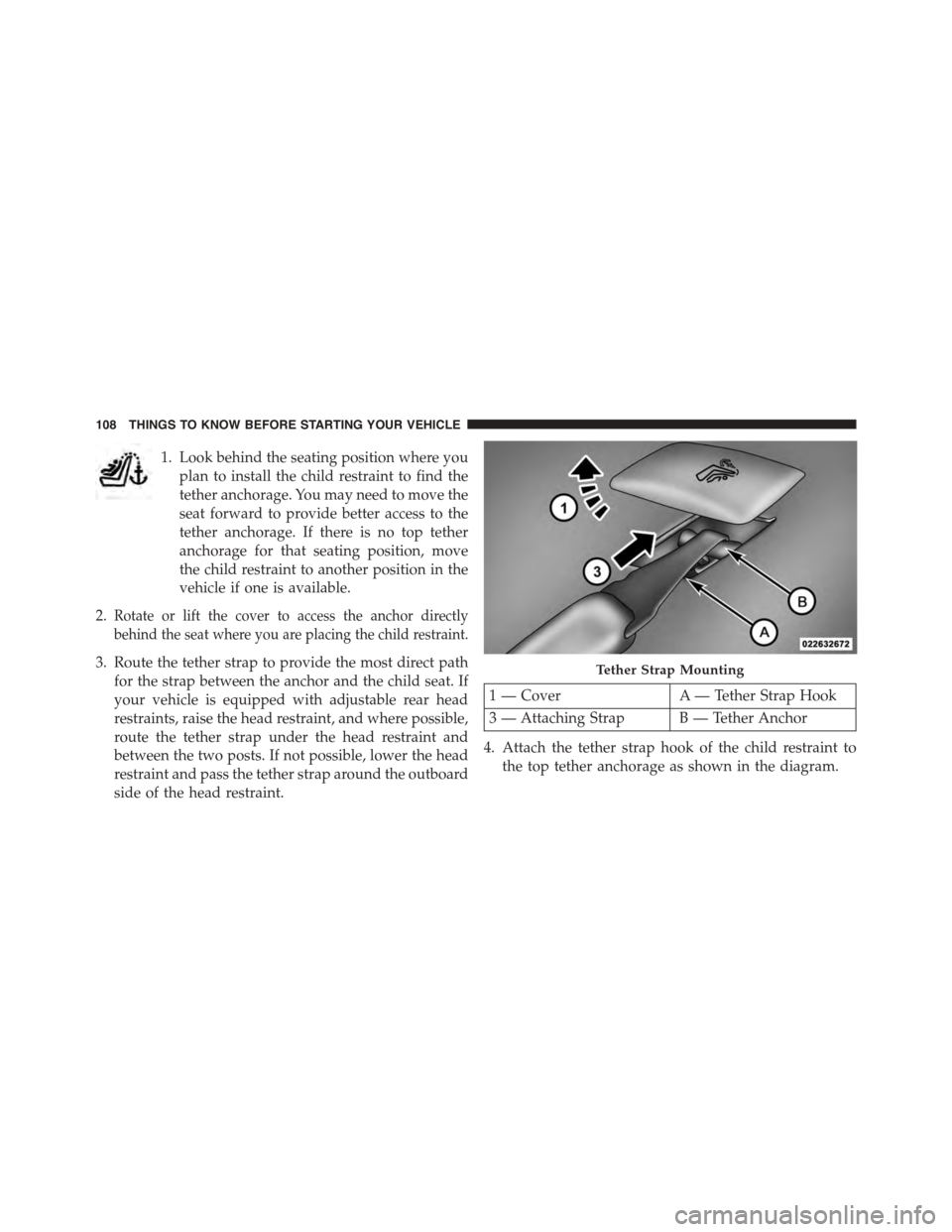 DODGE DART 2015 PF / 1.G Owners Manual 1. Look behind the seating position where you
plan to install the child restraint to find the
tether anchorage. You may need to move the
seat forward to provide better access to the
tether anchorage. 