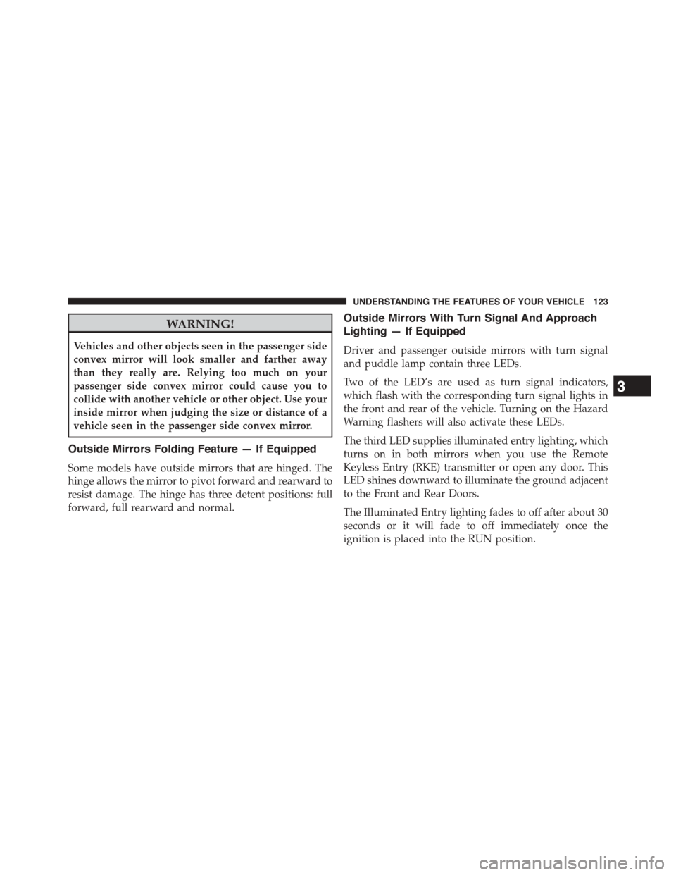 DODGE DART 2015 PF / 1.G Owners Manual WARNING!
Vehicles and other objects seen in the passenger side
convex mirror will look smaller and farther away
than they really are. Relying too much on your
passenger side convex mirror could cause 