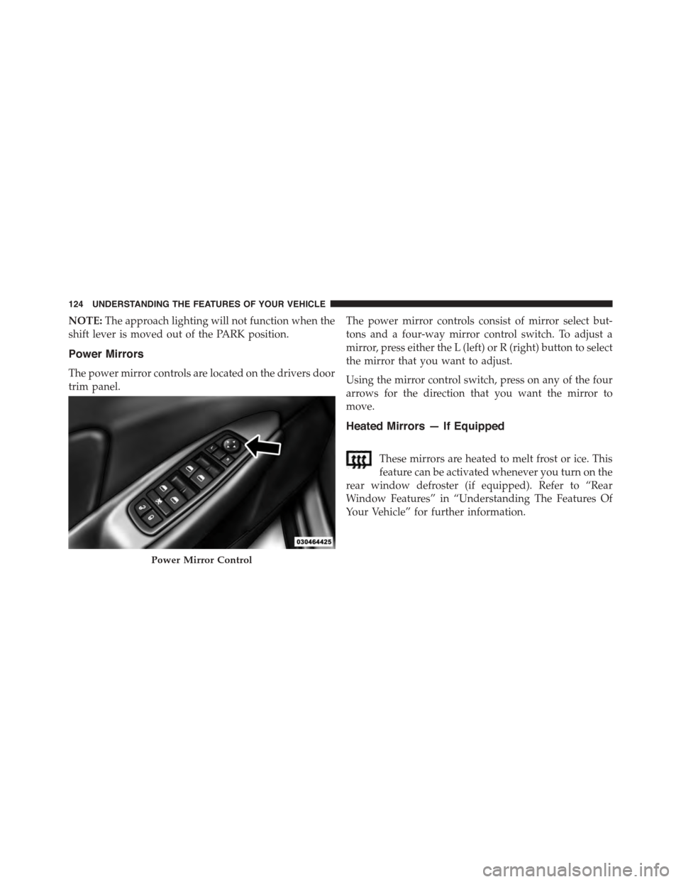 DODGE DART 2015 PF / 1.G Owners Manual NOTE:The approach lighting will not function when the
shift lever is moved out of the PARK position.
Power Mirrors
The power mirror controls are located on the drivers door
trim panel.
The power mirro DODGE DART 2015 PF / 1.G Owners Manual NOTE:The approach lighting will not function when the
shift lever is moved out of the PARK position.
Power Mirrors
The power mirror controls are located on the drivers door
trim panel.
The power mirro