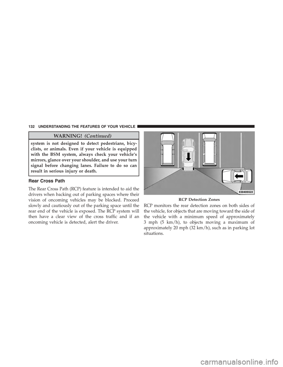 DODGE DART 2015 PF / 1.G Owners Manual WARNING!(Continued)
system is not designed to detect pedestrians, bicy-
clists, or animals. Even if your vehicle is equipped
with the BSM system, always check your vehicle’s
mirrors, glance over you