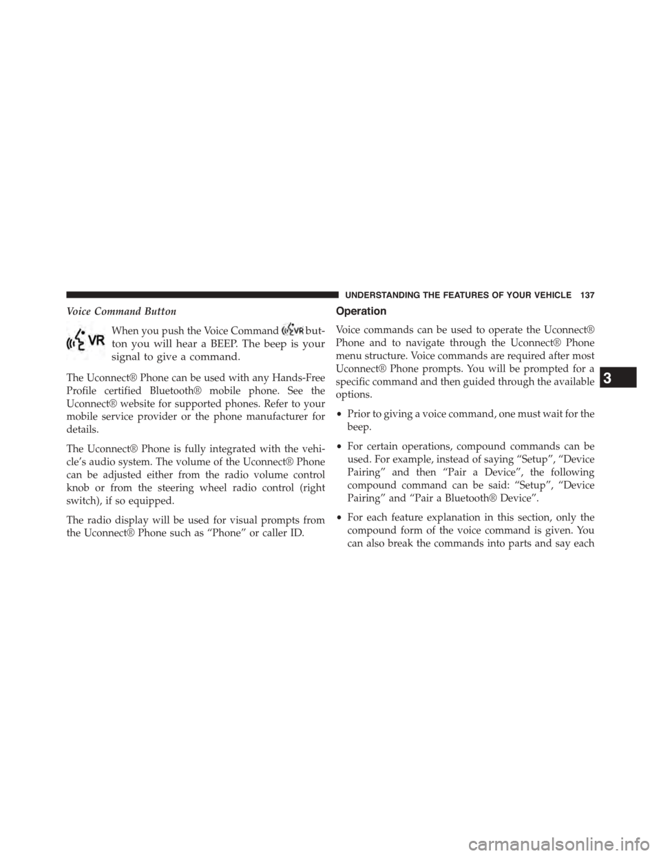 DODGE DART 2015 PF / 1.G Owners Manual Voice Command Button
When you push the Voice Commandbut-
ton you will hear a BEEP. The beep is your
signal to give a command.
The Uconnect® Phone can be used with any Hands-Free
Profile certified Blu