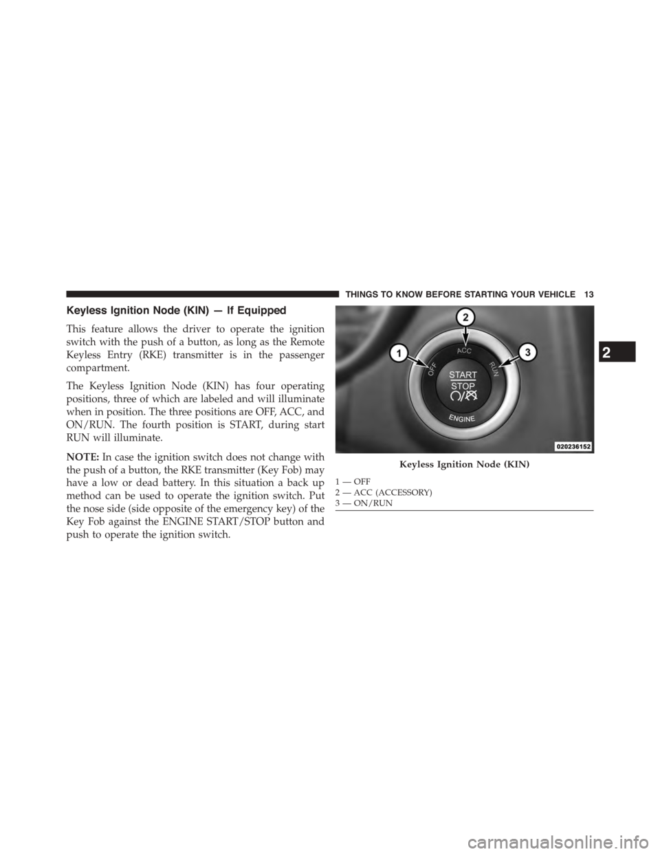 DODGE DART 2015 PF / 1.G Owners Manual Keyless Ignition Node (KIN) — If Equipped
This feature allows the driver to operate the ignition
switch with the push of a button, as long as the Remote
Keyless Entry (RKE) transmitter is in the pas DODGE DART 2015 PF / 1.G Owners Manual Keyless Ignition Node (KIN) — If Equipped
This feature allows the driver to operate the ignition
switch with the push of a button, as long as the Remote
Keyless Entry (RKE) transmitter is in the pas