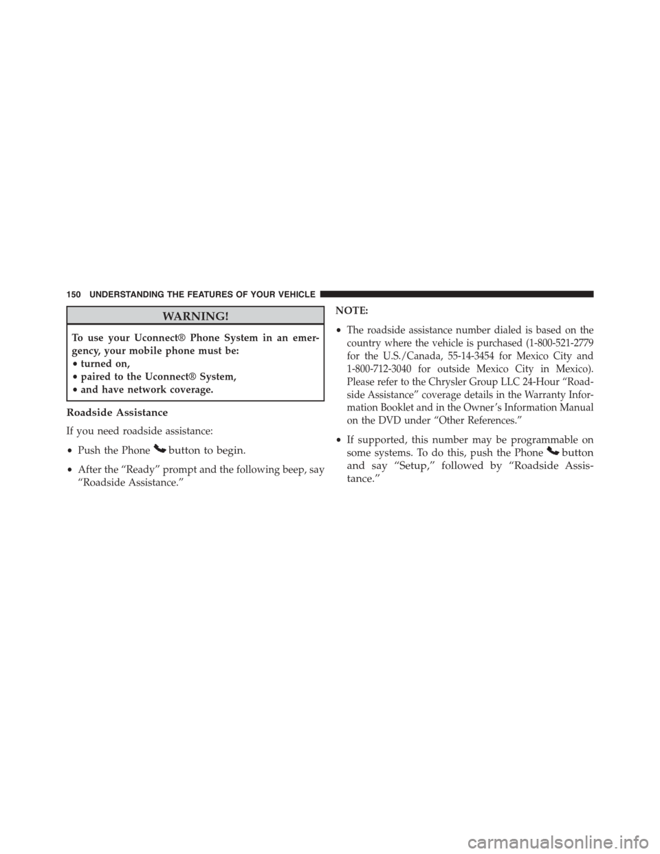 DODGE DART 2015 PF / 1.G Owners Manual WARNING!
To use your Uconnect® Phone System in an emer-
gency, your mobile phone must be:
•turned on,
•paired to the Uconnect® System,
•and have network coverage.
Roadside Assistance
If you ne DODGE DART 2015 PF / 1.G Owners Manual WARNING!
To use your Uconnect® Phone System in an emer-
gency, your mobile phone must be:
•turned on,
•paired to the Uconnect® System,
•and have network coverage.
Roadside Assistance
If you ne