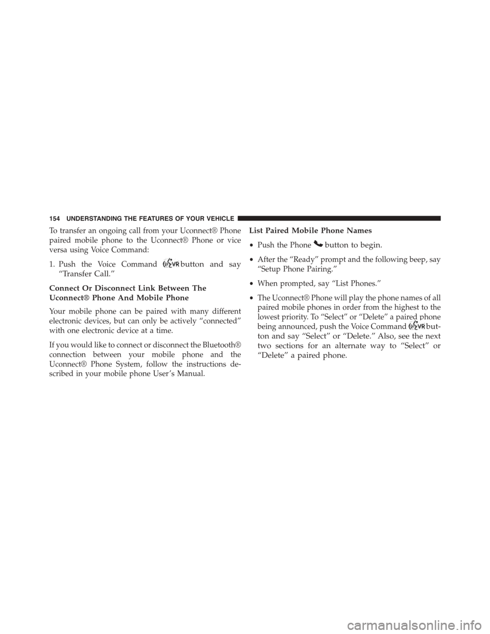 DODGE DART 2015 PF / 1.G Owners Manual To transfer an ongoing call from your Uconnect® Phone
paired mobile phone to the Uconnect® Phone or vice
versa using Voice Command:
1. Push the Voice Commandbutton and say
“Transfer Call.”
Conne DODGE DART 2015 PF / 1.G Owners Manual To transfer an ongoing call from your Uconnect® Phone
paired mobile phone to the Uconnect® Phone or vice
versa using Voice Command:
1. Push the Voice Commandbutton and say
“Transfer Call.”
Conne