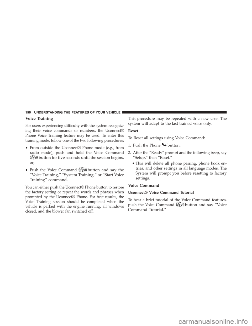 DODGE DART 2015 PF / 1.G Owners Manual Voice Training
For users experiencing difficulty with the system recogniz-
ing their voice commands or numbers, the Uconnect®
Phone Voice Training feature may be used. To enter this
training mode, fo