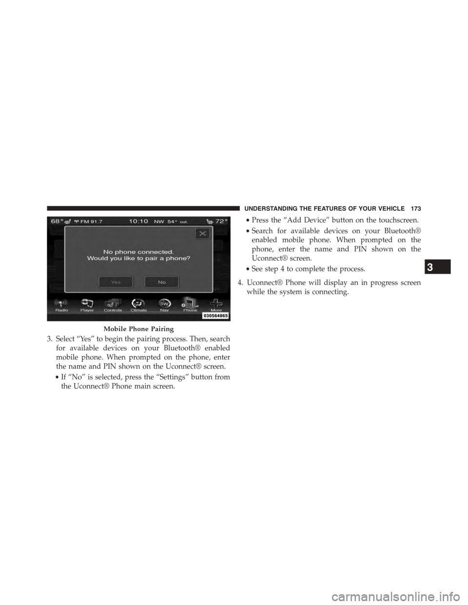 DODGE DART 2015 PF / 1.G User Guide 3. Select “Yes” to begin the pairing process. Then, search
for available devices on your Bluetooth® enabled
mobile phone. When prompted on the phone, enter
the name and PIN shown on the Uconnect DODGE DART 2015 PF / 1.G User Guide 3. Select “Yes” to begin the pairing process. Then, search
for available devices on your Bluetooth® enabled
mobile phone. When prompted on the phone, enter
the name and PIN shown on the Uconnect