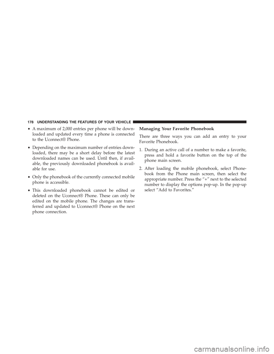 DODGE DART 2015 PF / 1.G Owners Manual •A maximum of 2,000 entries per phone will be down-
loaded and updated every time a phone is connected
to the Uconnect® Phone.
•Depending on the maximum number of entries down-
loaded, there may DODGE DART 2015 PF / 1.G Owners Manual •A maximum of 2,000 entries per phone will be down-
loaded and updated every time a phone is connected
to the Uconnect® Phone.
•Depending on the maximum number of entries down-
loaded, there may