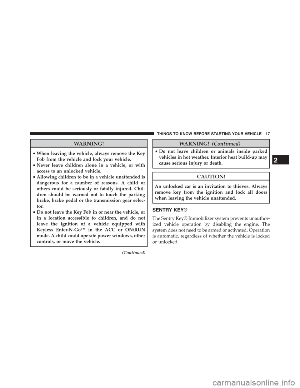 DODGE DART 2015 PF / 1.G User Guide WARNING!
•When leaving the vehicle, always remove the Key
Fob from the vehicle and lock your vehicle.
•Never leave children alone in a vehicle, or with
access to an unlocked vehicle.
•Allowing c