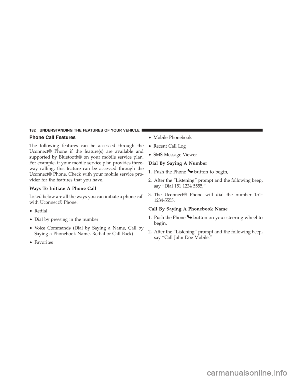 DODGE DART 2015 PF / 1.G User Guide Phone Call Features
The following features can be accessed through the
Uconnect® Phone if the feature(s) are available and
supported by Bluetooth® on your mobile service plan.
For example, if your m DODGE DART 2015 PF / 1.G User Guide Phone Call Features
The following features can be accessed through the
Uconnect® Phone if the feature(s) are available and
supported by Bluetooth® on your mobile service plan.
For example, if your m