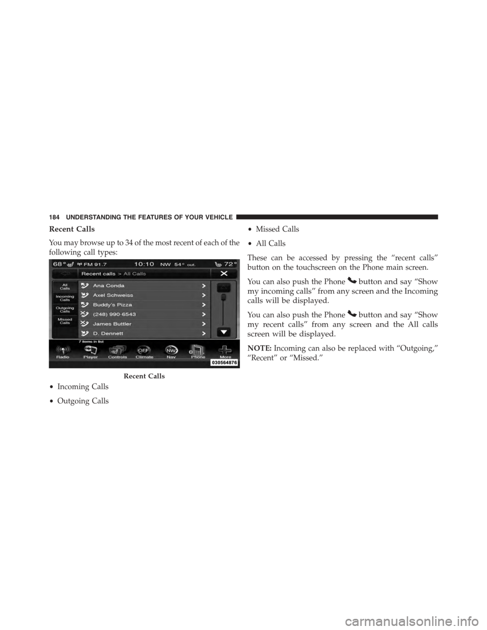 DODGE DART 2015 PF / 1.G Owners Manual Recent Calls
You may browse up to 34 of the most recent of each of the
following call types:
•Incoming Calls
•Outgoing Calls
•Missed Calls
•All Calls
These can be accessed by pressing the “r DODGE DART 2015 PF / 1.G Owners Manual Recent Calls
You may browse up to 34 of the most recent of each of the
following call types:
•Incoming Calls
•Outgoing Calls
•Missed Calls
•All Calls
These can be accessed by pressing the “r