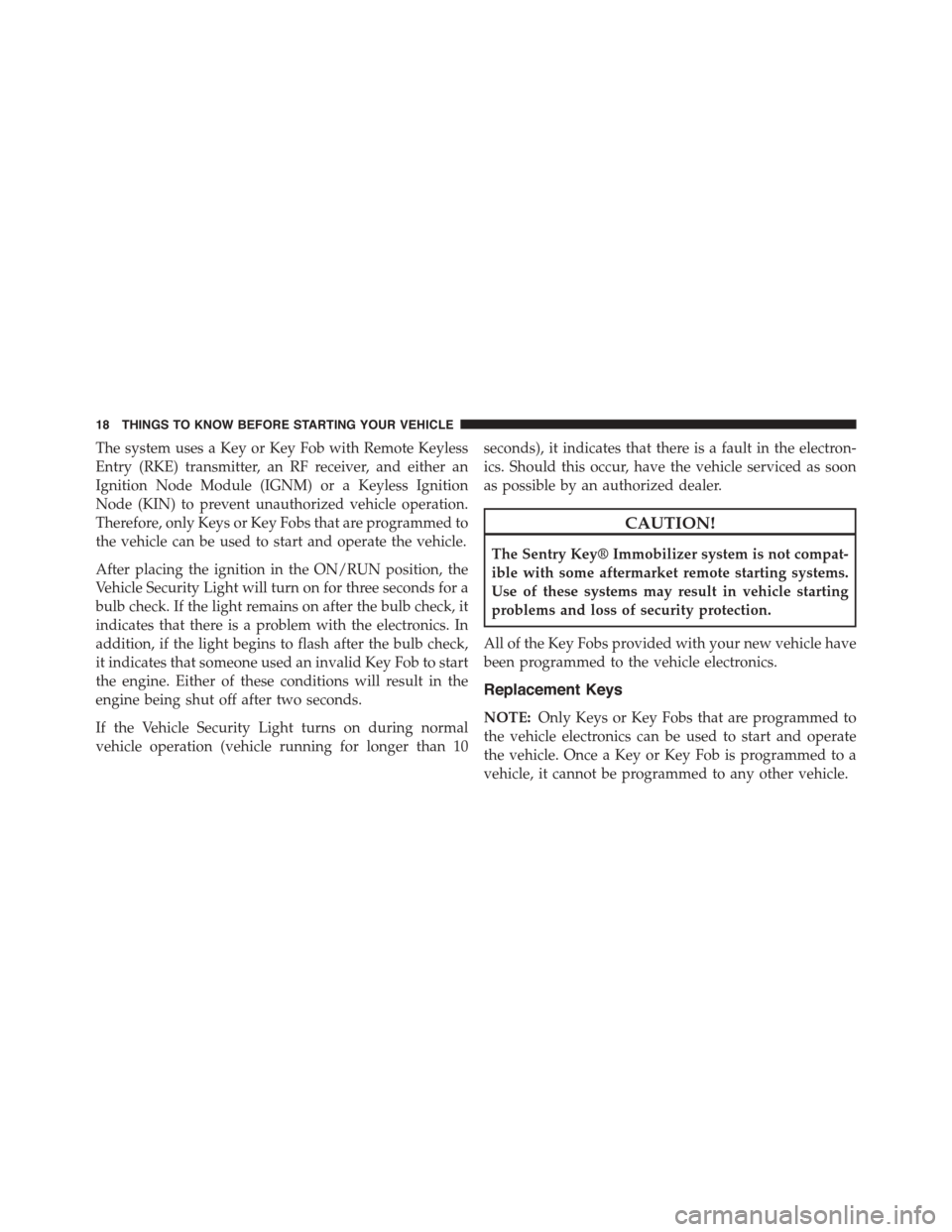 DODGE DART 2015 PF / 1.G Owners Manual The system uses a Key or Key Fob with Remote Keyless
Entry (RKE) transmitter, an RF receiver, and either an
Ignition Node Module (IGNM) or a Keyless Ignition
Node (KIN) to prevent unauthorized vehicle DODGE DART 2015 PF / 1.G Owners Manual The system uses a Key or Key Fob with Remote Keyless
Entry (RKE) transmitter, an RF receiver, and either an
Ignition Node Module (IGNM) or a Keyless Ignition
Node (KIN) to prevent unauthorized vehicle