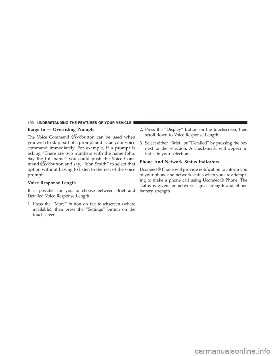 DODGE DART 2015 PF / 1.G Owners Manual Barge In — Overriding Prompts
The Voice Commandbutton can be used when
you wish to skip part of a prompt and issue your voice
command immediately. For example, if a prompt is
asking “There are two DODGE DART 2015 PF / 1.G Owners Manual Barge In — Overriding Prompts
The Voice Commandbutton can be used when
you wish to skip part of a prompt and issue your voice
command immediately. For example, if a prompt is
asking “There are two