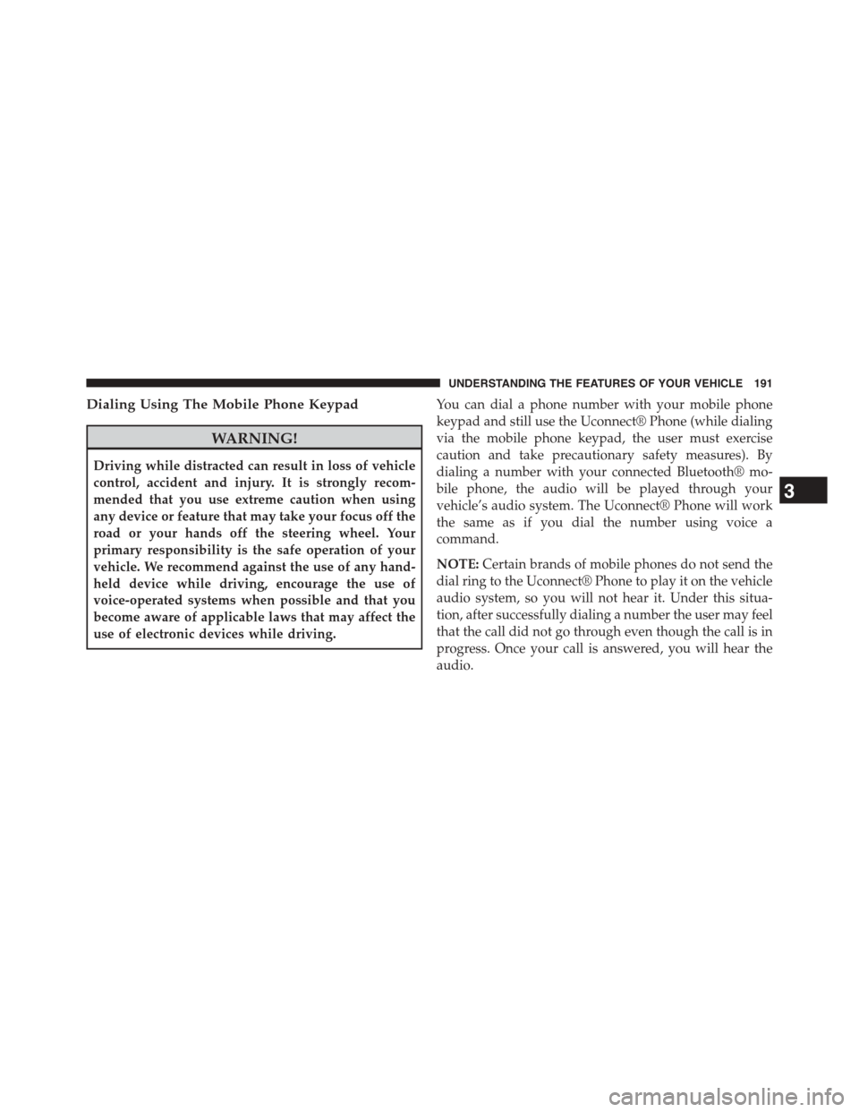 DODGE DART 2015 PF / 1.G User Guide Dialing Using The Mobile Phone Keypad
WARNING!
Driving while distracted can result in loss of vehicle
control, accident and injury. It is strongly recom-
mended that you use extreme caution when using