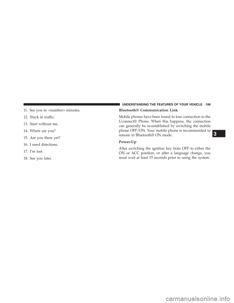 DODGE DART 2015 PF / 1.G Owners Manual 11. See you in <number> minutes.
12. Stuck in traffic.
13. Start without me.
14. Where are you?
15. Are you there yet?
16. I need directions.
17. I’m lost.
18. See you later.
Bluetooth® Communicati
