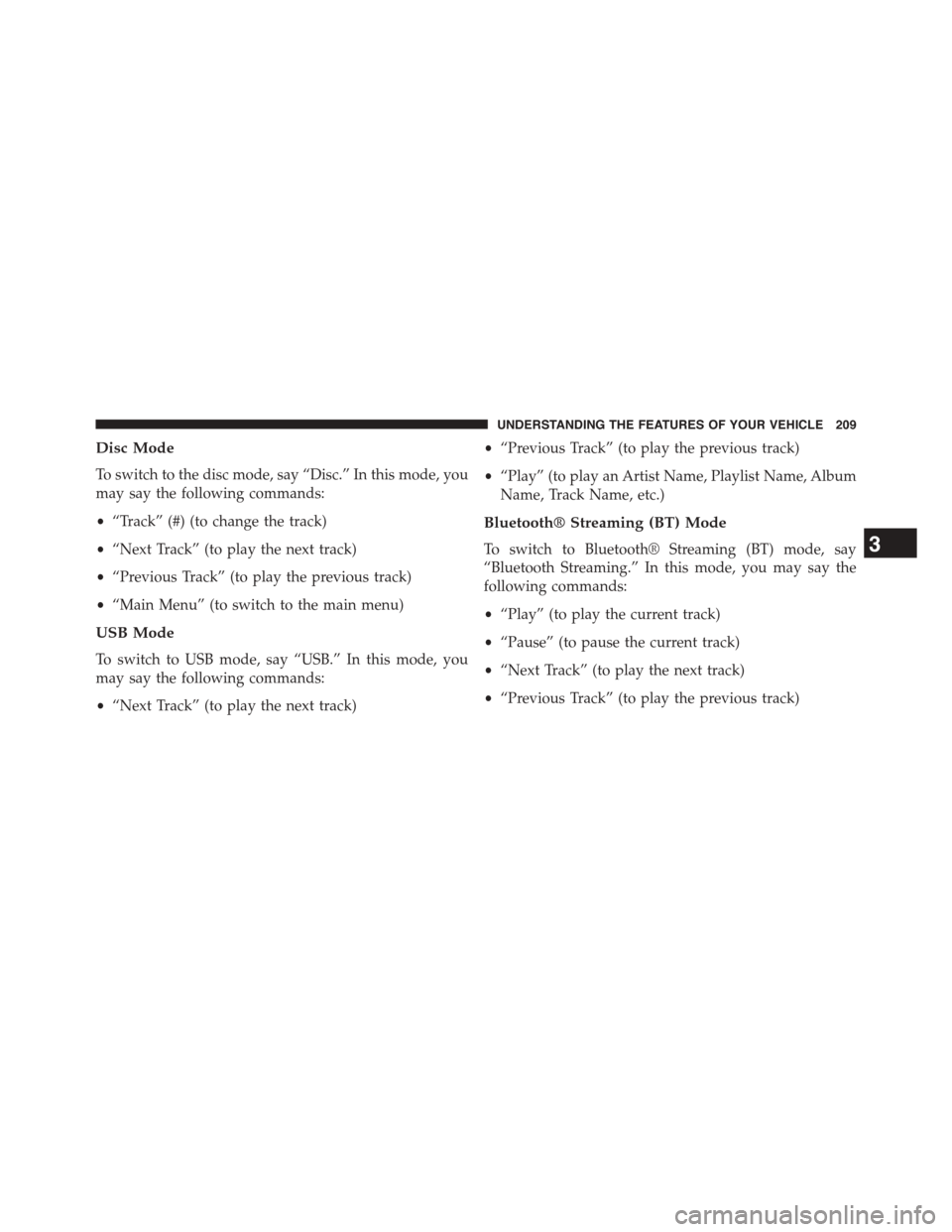 DODGE DART 2015 PF / 1.G Owners Manual Disc Mode
To switch to the disc mode, say “Disc.” In this mode, you
may say the following commands:
•“Track” (#) (to change the track)
•“Next Track” (to play the next track)
•“Prev DODGE DART 2015 PF / 1.G Owners Manual Disc Mode
To switch to the disc mode, say “Disc.” In this mode, you
may say the following commands:
•“Track” (#) (to change the track)
•“Next Track” (to play the next track)
•“Prev