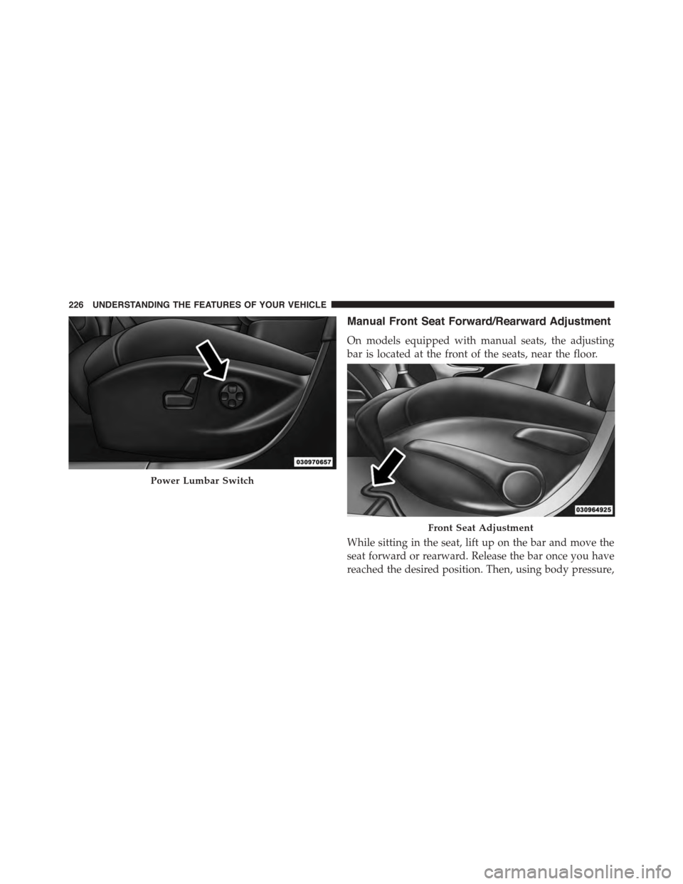DODGE DART 2015 PF / 1.G Owners Manual Manual Front Seat Forward/Rearward Adjustment
On models equipped with manual seats, the adjusting
bar is located at the front of the seats, near the floor.
While sitting in the seat, lift up on the ba