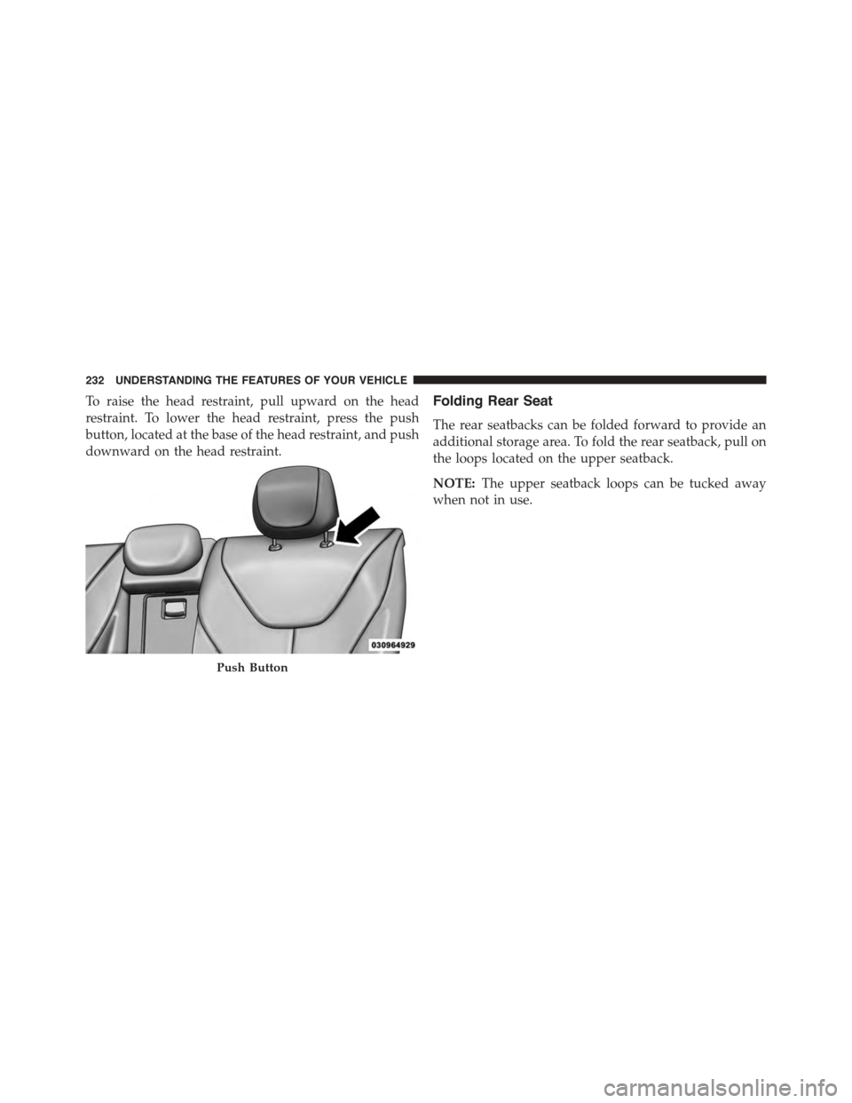 DODGE DART 2015 PF / 1.G Owners Manual To raise the head restraint, pull upward on the head
restraint. To lower the head restraint, press the push
button, located at the base of the head restraint, and push
downward on the head restraint.
DODGE DART 2015 PF / 1.G Owners Manual To raise the head restraint, pull upward on the head
restraint. To lower the head restraint, press the push
button, located at the base of the head restraint, and push
downward on the head restraint.