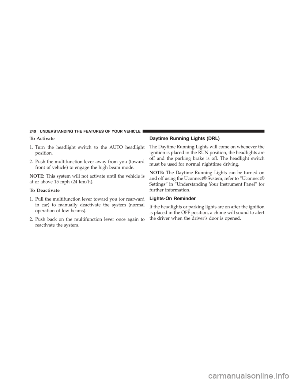 DODGE DART 2015 PF / 1.G Owners Manual To Activate
1. Turn the headlight switch to the AUTO headlight
position.
2. Push the multifunction lever away from you (toward
front of vehicle) to engage the high beam mode.
NOTE:This system will not