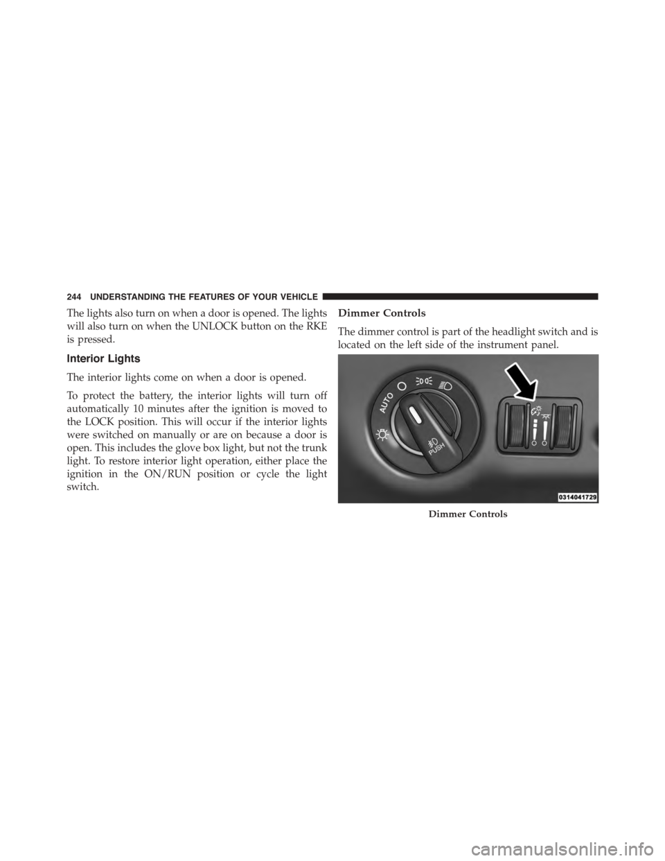 DODGE DART 2015 PF / 1.G Owners Manual The lights also turn on when a door is opened. The lights
will also turn on when the UNLOCK button on the RKE
is pressed.
Interior Lights
The interior lights come on when a door is opened.
To protect DODGE DART 2015 PF / 1.G Owners Manual The lights also turn on when a door is opened. The lights
will also turn on when the UNLOCK button on the RKE
is pressed.
Interior Lights
The interior lights come on when a door is opened.
To protect