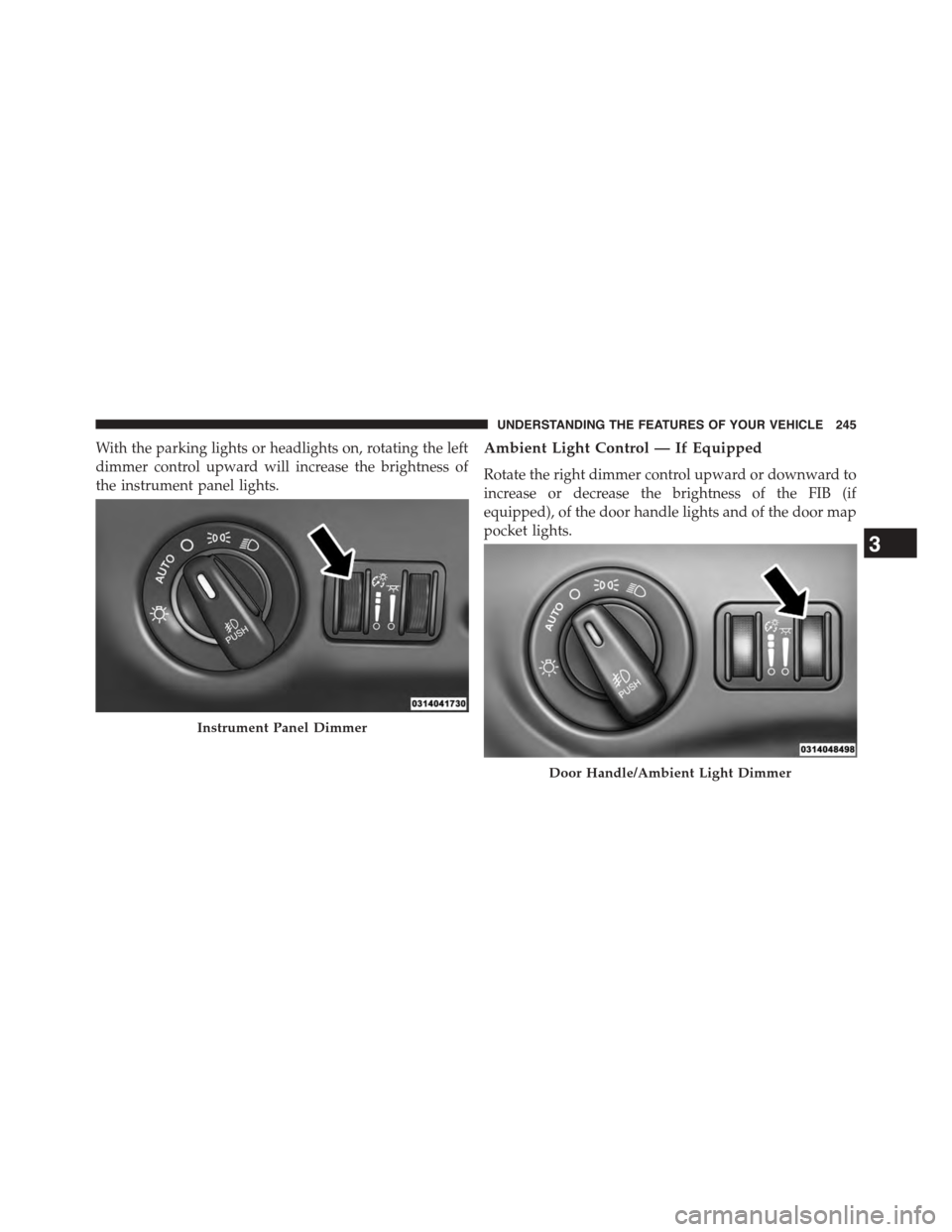 DODGE DART 2015 PF / 1.G User Guide With the parking lights or headlights on, rotating the left
dimmer control upward will increase the brightness of
the instrument panel lights.
Ambient Light Control — If Equipped
Rotate the right di DODGE DART 2015 PF / 1.G User Guide With the parking lights or headlights on, rotating the left
dimmer control upward will increase the brightness of
the instrument panel lights.
Ambient Light Control — If Equipped
Rotate the right di