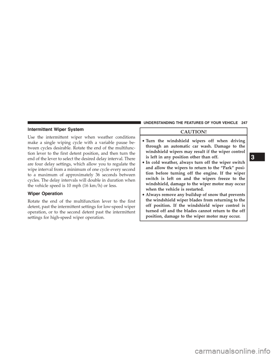 DODGE DART 2015 PF / 1.G Owners Manual Intermittent Wiper System
Use the intermittent wiper when weather conditions
make a single wiping cycle with a variable pause be-
tween cycles desirable. Rotate the end of the multifunc-
tion lever to