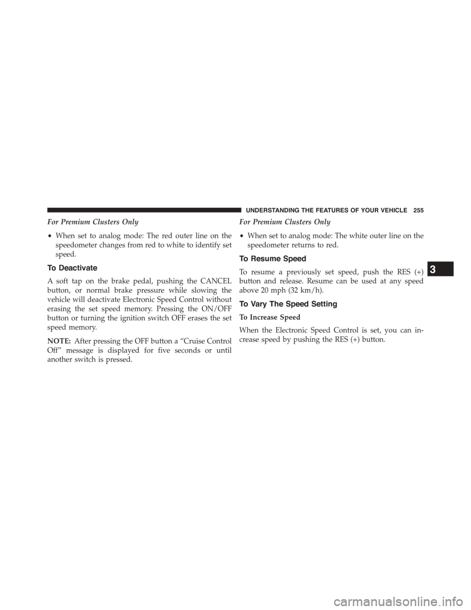DODGE DART 2015 PF / 1.G Owners Manual For Premium Clusters Only
•When set to analog mode: The red outer line on the
speedometer changes from red to white to identify set
speed.
To Deactivate
A soft tap on the brake pedal, pushing the CA DODGE DART 2015 PF / 1.G Owners Manual For Premium Clusters Only
•When set to analog mode: The red outer line on the
speedometer changes from red to white to identify set
speed.
To Deactivate
A soft tap on the brake pedal, pushing the CA