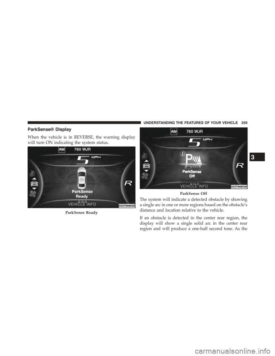 DODGE DART 2015 PF / 1.G Owners Manual ParkSense® Display
When the vehicle is in REVERSE, the warning display
will turn ON indicating the system status.
The system will indicate a detected obstacle by showing
a single arc in one or more r DODGE DART 2015 PF / 1.G Owners Manual ParkSense® Display
When the vehicle is in REVERSE, the warning display
will turn ON indicating the system status.
The system will indicate a detected obstacle by showing
a single arc in one or more r