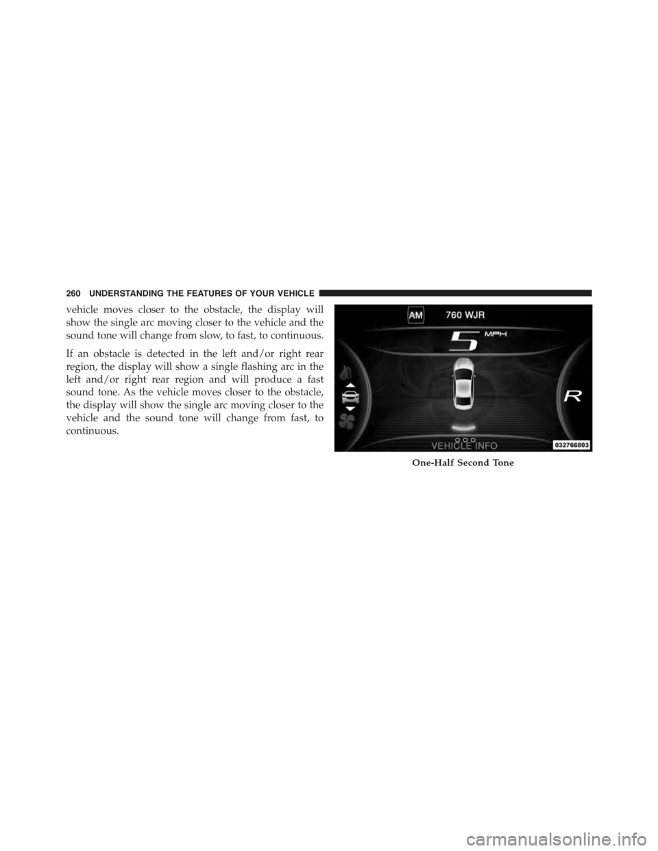 DODGE DART 2015 PF / 1.G Owners Manual vehicle moves closer to the obstacle, the display will
show the single arc moving closer to the vehicle and the
sound tone will change from slow, to fast, to continuous.
If an obstacle is detected in DODGE DART 2015 PF / 1.G Owners Manual vehicle moves closer to the obstacle, the display will
show the single arc moving closer to the vehicle and the
sound tone will change from slow, to fast, to continuous.
If an obstacle is detected in