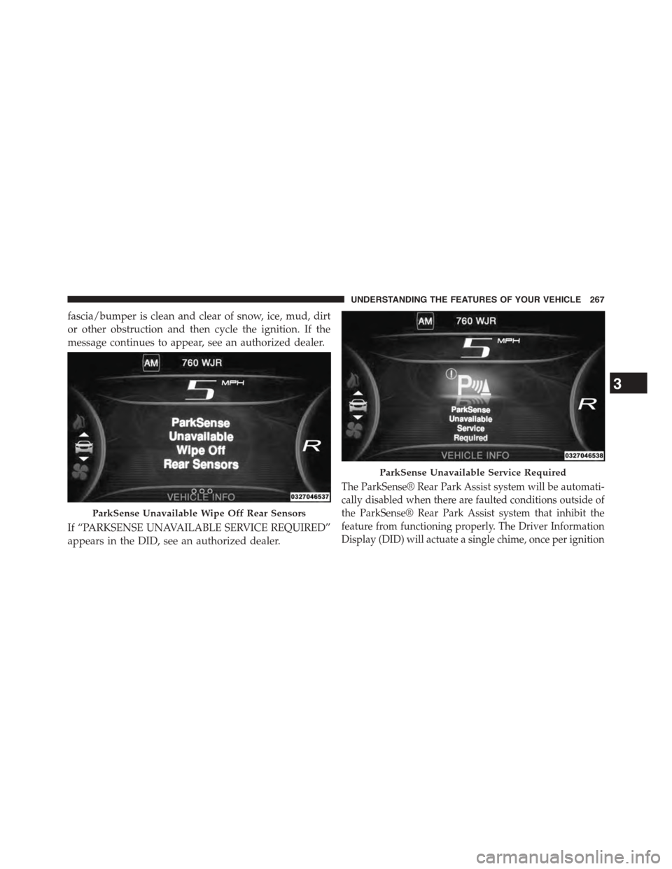 DODGE DART 2015 PF / 1.G User Guide fascia/bumper is clean and clear of snow, ice, mud, dirt
or other obstruction and then cycle the ignition. If the
message continues to appear, see an authorized dealer.
If “PARKSENSE UNAVAILABLE SER DODGE DART 2015 PF / 1.G User Guide fascia/bumper is clean and clear of snow, ice, mud, dirt
or other obstruction and then cycle the ignition. If the
message continues to appear, see an authorized dealer.
If “PARKSENSE UNAVAILABLE SER