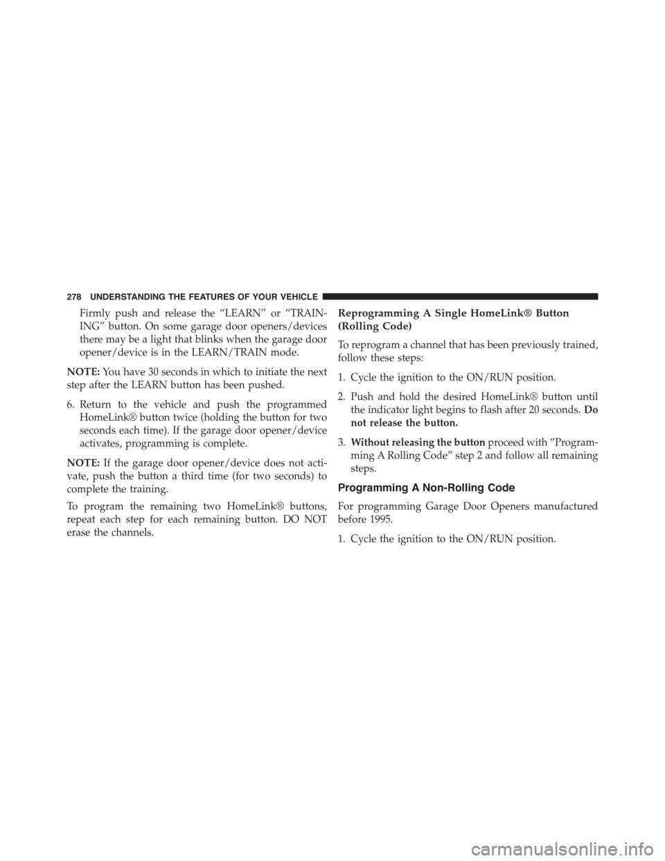 DODGE DART 2015 PF / 1.G Owners Manual Firmly push and release the “LEARN” or “TRAIN-
ING” button. On some garage door openers/devices
there may be a light that blinks when the garage door
opener/device is in the LEARN/TRAIN mode.
DODGE DART 2015 PF / 1.G Owners Manual Firmly push and release the “LEARN” or “TRAIN-
ING” button. On some garage door openers/devices
there may be a light that blinks when the garage door
opener/device is in the LEARN/TRAIN mode.
