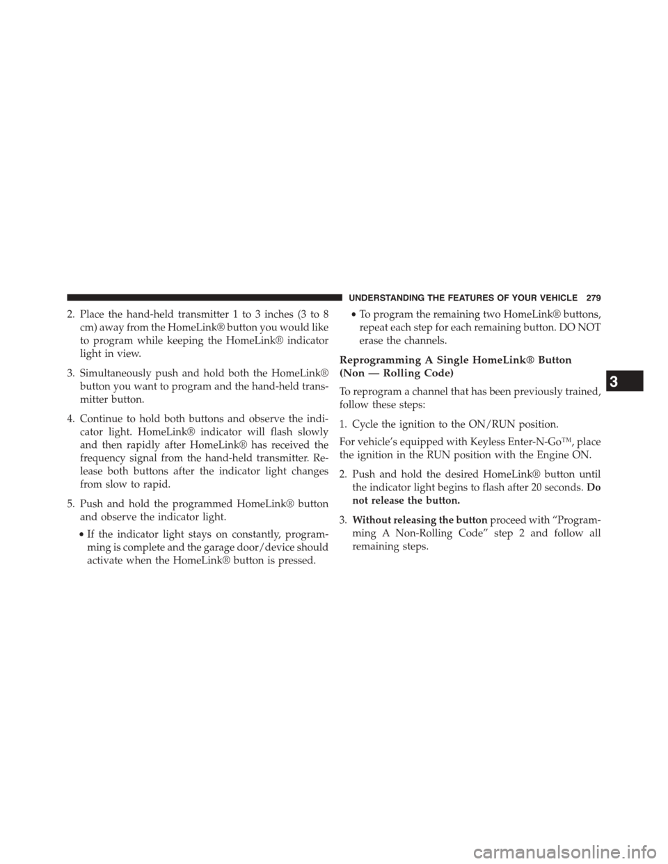 DODGE DART 2015 PF / 1.G Service Manual 2. Place the hand-held transmitter 1 to 3 inches (3 to 8
cm) away from the HomeLink® button you would like
to program while keeping the HomeLink® indicator
light in view.
3. Simultaneously push and DODGE DART 2015 PF / 1.G Service Manual 2. Place the hand-held transmitter 1 to 3 inches (3 to 8
cm) away from the HomeLink® button you would like
to program while keeping the HomeLink® indicator
light in view.
3. Simultaneously push and