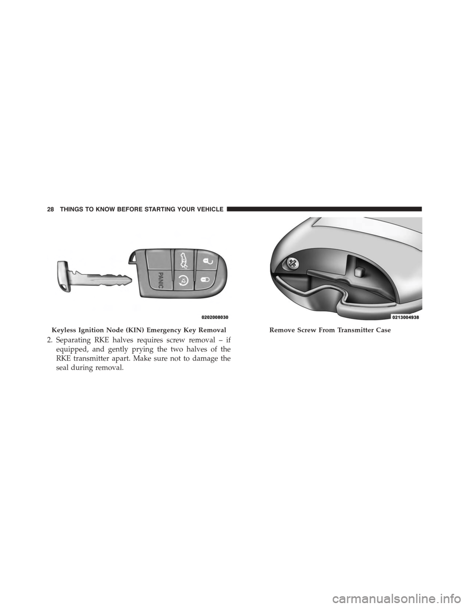 DODGE DART 2015 PF / 1.G User Guide 2. Separating RKE halves requires screw removal – if
equipped, and gently prying the two halves of the
RKE transmitter apart. Make sure not to damage the
seal during removal.
Keyless Ignition Node ( DODGE DART 2015 PF / 1.G User Guide 2. Separating RKE halves requires screw removal – if
equipped, and gently prying the two halves of the
RKE transmitter apart. Make sure not to damage the
seal during removal.
Keyless Ignition Node (