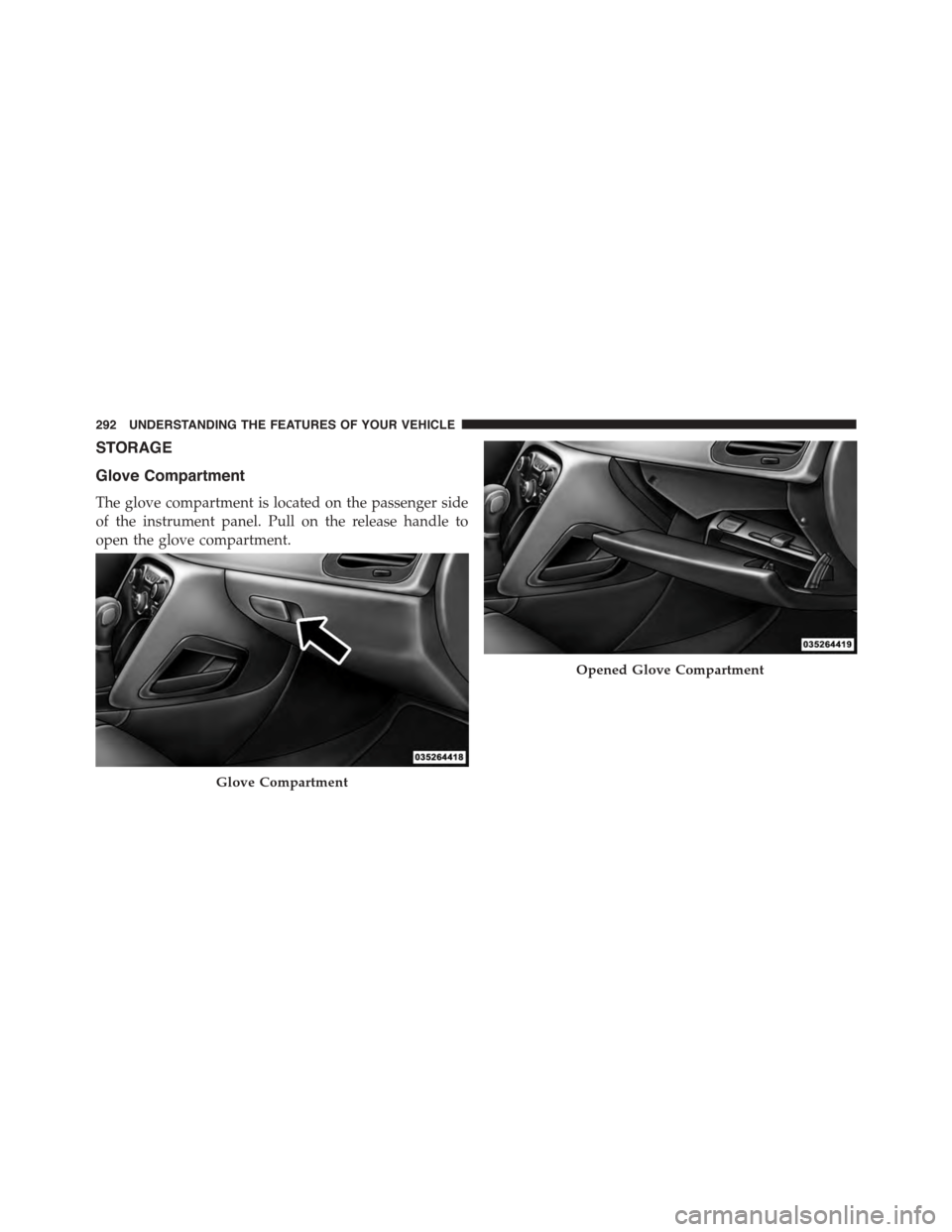 DODGE DART 2015 PF / 1.G Owners Manual STORAGE
Glove Compartment
The glove compartment is located on the passenger side
of the instrument panel. Pull on the release handle to
open the glove compartment.
Glove Compartment
Opened Glove Compa