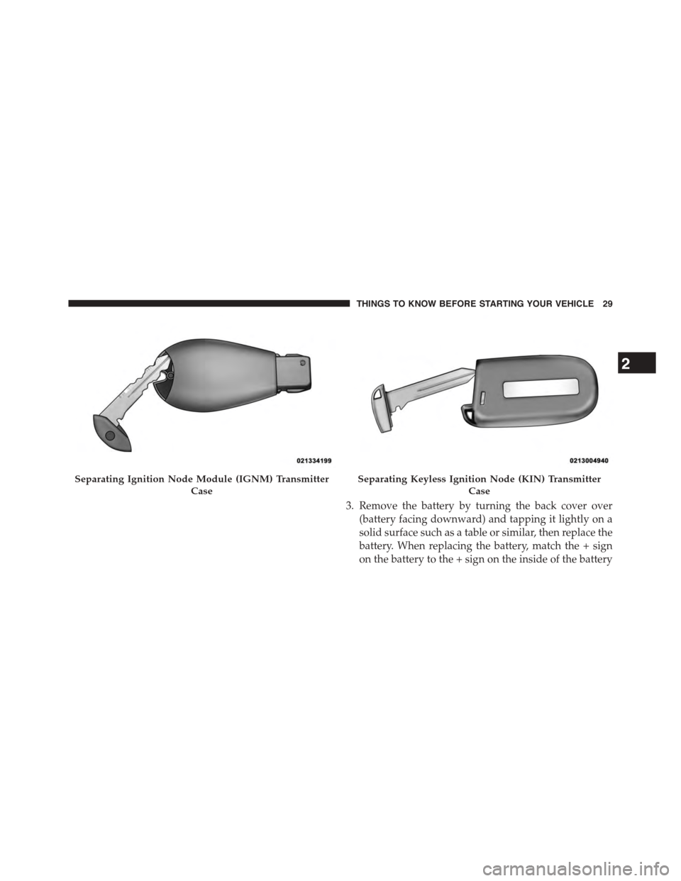 DODGE DART 2015 PF / 1.G Owners Guide 3. Remove the battery by turning the back cover over
(battery facing downward) and tapping it lightly on a
solid surface such as a table or similar, then replace the
battery. When replacing the batter DODGE DART 2015 PF / 1.G Owners Guide 3. Remove the battery by turning the back cover over
(battery facing downward) and tapping it lightly on a
solid surface such as a table or similar, then replace the
battery. When replacing the batter