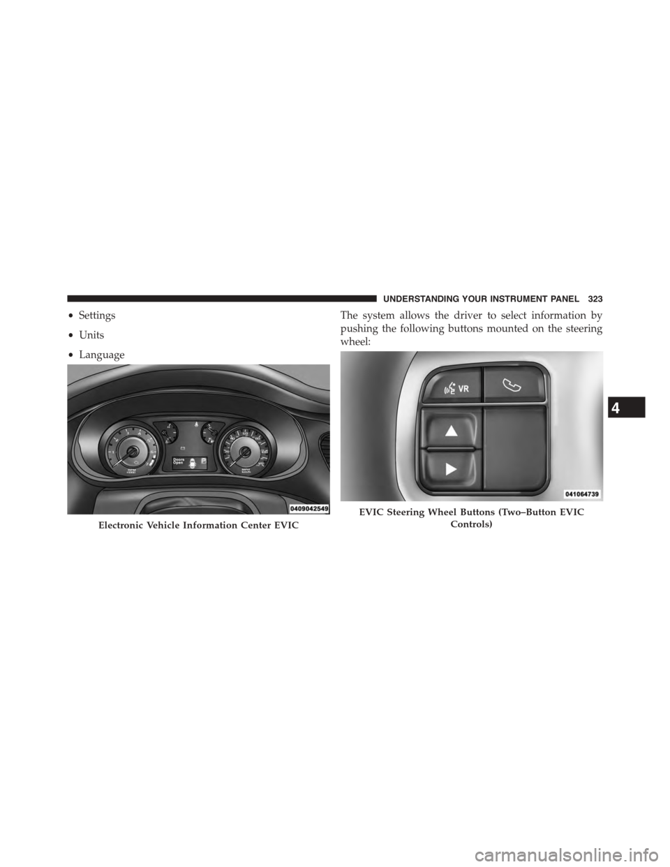 DODGE DART 2015 PF / 1.G Owners Manual •Settings
•Units
•Language
The system allows the driver to select information by
pushing the following buttons mounted on the steering
wheel:
Electronic Vehicle Information Center EVIC
EVIC Stee DODGE DART 2015 PF / 1.G Owners Manual •Settings
•Units
•Language
The system allows the driver to select information by
pushing the following buttons mounted on the steering
wheel:
Electronic Vehicle Information Center EVIC
EVIC Stee