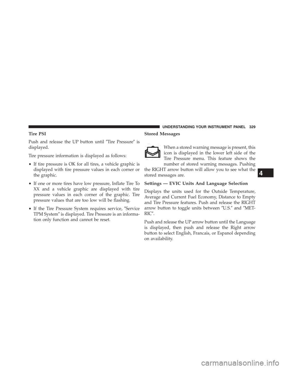 DODGE DART 2015 PF / 1.G Owners Guide Tire PSI
Push and release the UP button until#Tire Pressure#is
displayed.
Tire pressure information is displayed as follows:
•If tire pressure is OK for all tires, a vehicle graphic is
displayed wit DODGE DART 2015 PF / 1.G Owners Guide Tire PSI
Push and release the UP button until#Tire Pressure#is
displayed.
Tire pressure information is displayed as follows:
•If tire pressure is OK for all tires, a vehicle graphic is
displayed wit