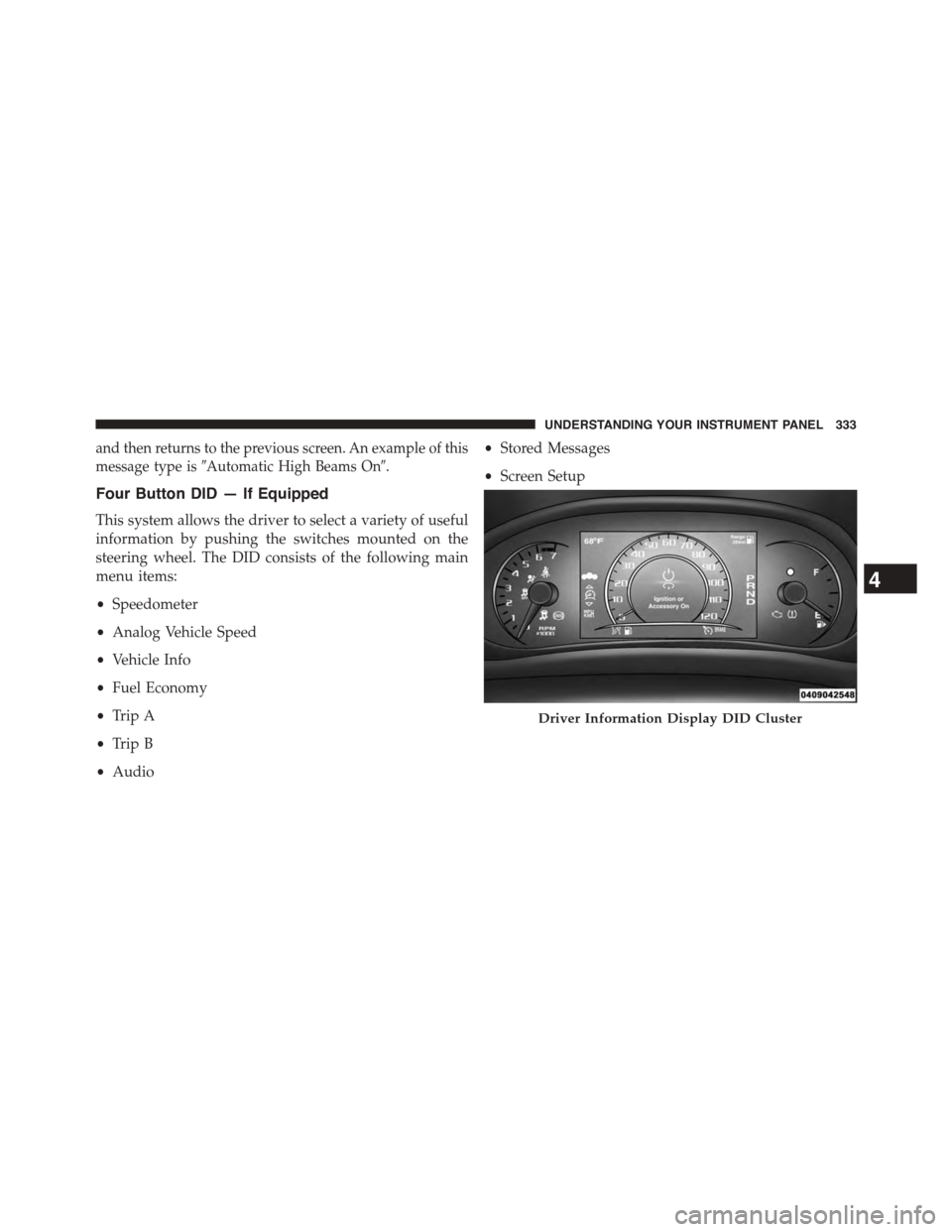 DODGE DART 2015 PF / 1.G Owners Manual and then returns to the previous screen. An example of this
message type is#Automatic High Beams On#.
Four Button DID — If Equipped
This system allows the driver to select a variety of useful
inform DODGE DART 2015 PF / 1.G Owners Manual and then returns to the previous screen. An example of this
message type is#Automatic High Beams On#.
Four Button DID — If Equipped
This system allows the driver to select a variety of useful
inform