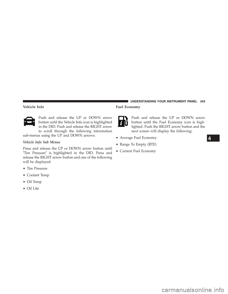 DODGE DART 2015 PF / 1.G Owners Manual Vehicle Info
Push and release the UP or DOWN arrow
button until the Vehicle Info icon is highlighted
in the DID. Push and release the RIGHT arrow
to scroll through the following information
sub-menus DODGE DART 2015 PF / 1.G Owners Manual Vehicle Info
Push and release the UP or DOWN arrow
button until the Vehicle Info icon is highlighted
in the DID. Push and release the RIGHT arrow
to scroll through the following information
sub-menus