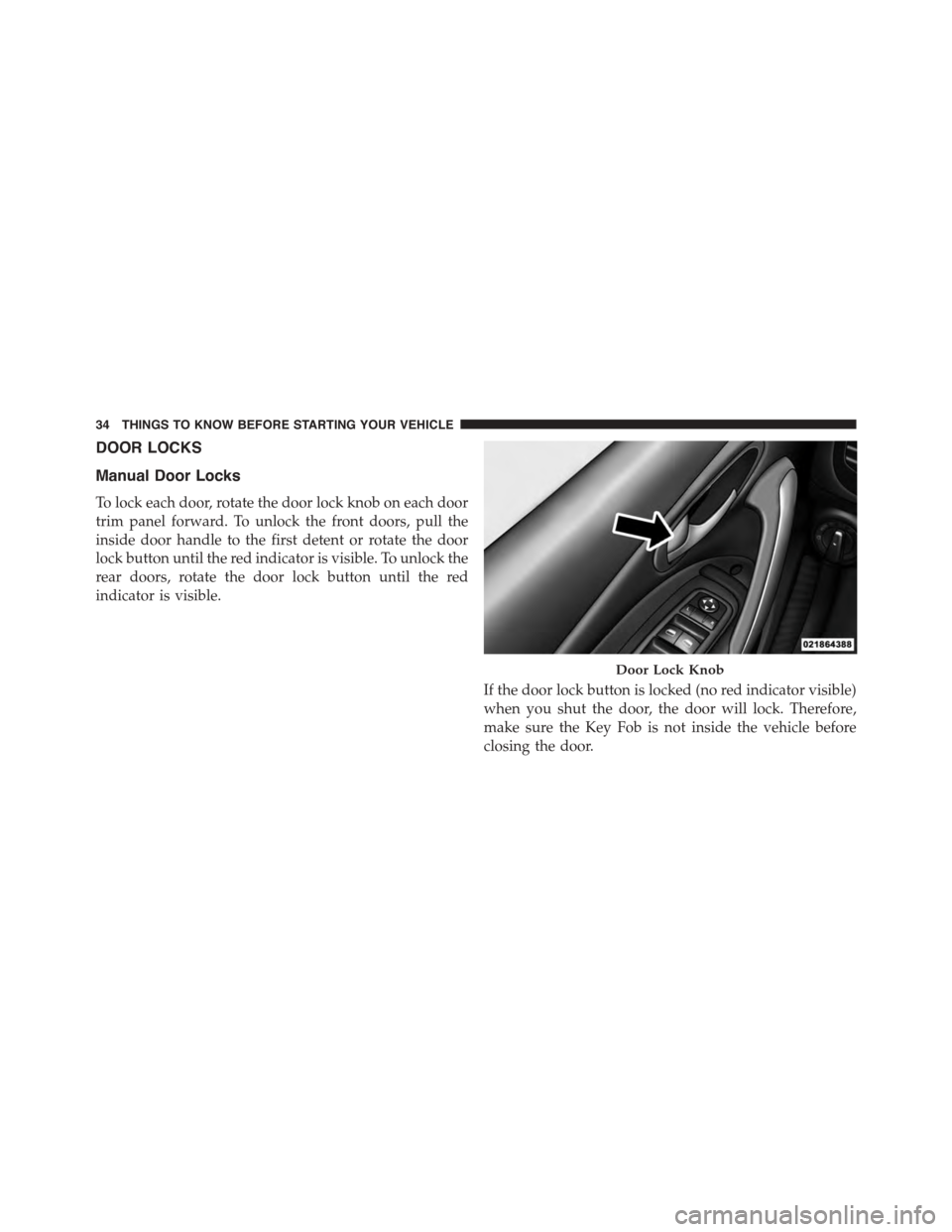 DODGE DART 2015 PF / 1.G Owners Guide DOOR LOCKS
Manual Door Locks
To lock each door, rotate the door lock knob on each door
trim panel forward. To unlock the front doors, pull the
inside door handle to the first detent or rotate the door DODGE DART 2015 PF / 1.G Owners Guide DOOR LOCKS
Manual Door Locks
To lock each door, rotate the door lock knob on each door
trim panel forward. To unlock the front doors, pull the
inside door handle to the first detent or rotate the door