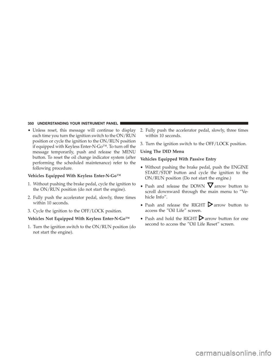 DODGE DART 2015 PF / 1.G Service Manual •Unless reset, this message will continue to display
each time you turn the ignition switch to the ON/RUN
position or cycle the ignition to the ON/RUN position
if equipped with Keyless Enter-N-Go™ DODGE DART 2015 PF / 1.G Service Manual •Unless reset, this message will continue to display
each time you turn the ignition switch to the ON/RUN
position or cycle the ignition to the ON/RUN position
if equipped with Keyless Enter-N-Go™
