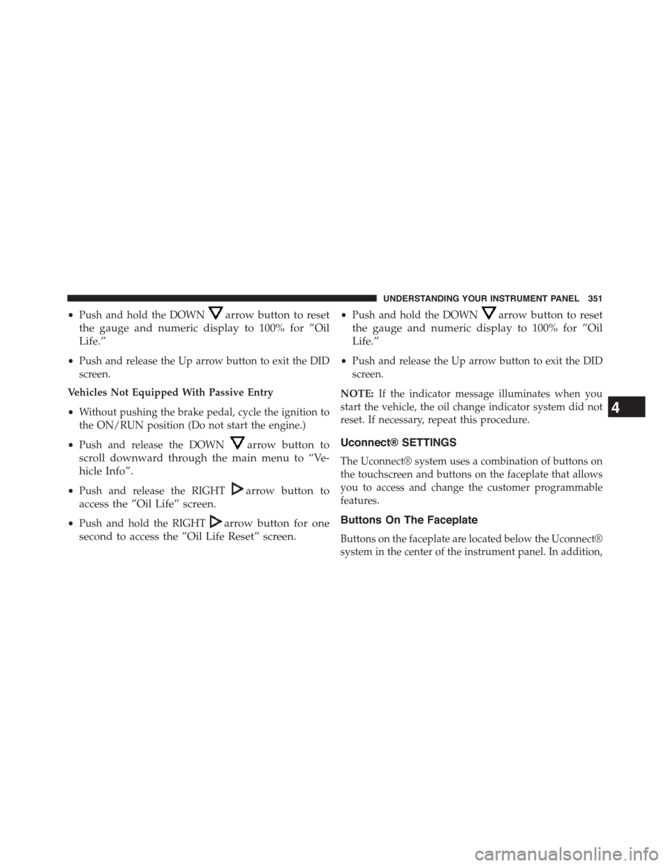 DODGE DART 2015 PF / 1.G Service Manual •Push and hold the DOWNarrow button to reset
the gauge and numeric display to 100% for ”Oil
Life.”
•Push and release the Up arrow button to exit the DID
screen.
Vehicles Not Equipped With Pass DODGE DART 2015 PF / 1.G Service Manual •Push and hold the DOWNarrow button to reset
the gauge and numeric display to 100% for ”Oil
Life.”
•Push and release the Up arrow button to exit the DID
screen.
Vehicles Not Equipped With Pass