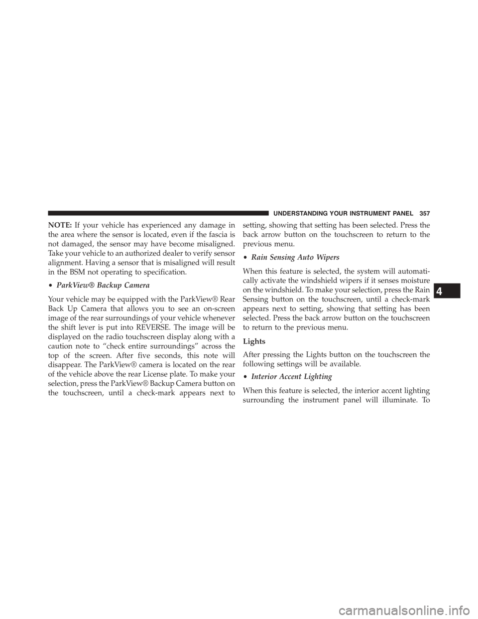 DODGE DART 2015 PF / 1.G Owners Manual NOTE:If your vehicle has experienced any damage in
the area where the sensor is located, even if the fascia is
not damaged, the sensor may have become misaligned.
Take your vehicle to an authorized de DODGE DART 2015 PF / 1.G Owners Manual NOTE:If your vehicle has experienced any damage in
the area where the sensor is located, even if the fascia is
not damaged, the sensor may have become misaligned.
Take your vehicle to an authorized de