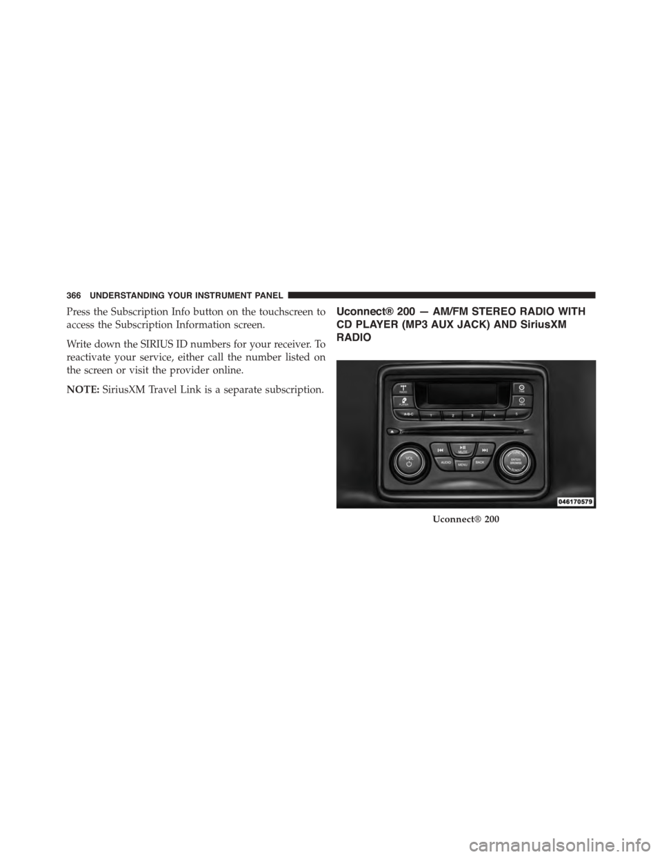 DODGE DART 2015 PF / 1.G Owners Manual Press the Subscription Info button on the touchscreen to
access the Subscription Information screen.
Write down the SIRIUS ID numbers for your receiver. To
reactivate your service, either call the num DODGE DART 2015 PF / 1.G Owners Manual Press the Subscription Info button on the touchscreen to
access the Subscription Information screen.
Write down the SIRIUS ID numbers for your receiver. To
reactivate your service, either call the num
