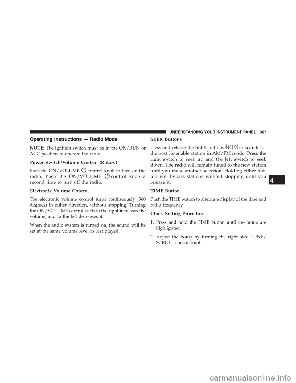 DODGE DART 2015 PF / 1.G Owners Manual Operating Instructions — Radio Mode
NOTE:The ignition switch must be in the ON/RUN or
ACC position to operate the radio.
Power Switch/Volume Control (Rotary)
Push the ON/VOLUMEcontrol knob to turn o DODGE DART 2015 PF / 1.G Owners Manual Operating Instructions — Radio Mode
NOTE:The ignition switch must be in the ON/RUN or
ACC position to operate the radio.
Power Switch/Volume Control (Rotary)
Push the ON/VOLUMEcontrol knob to turn o