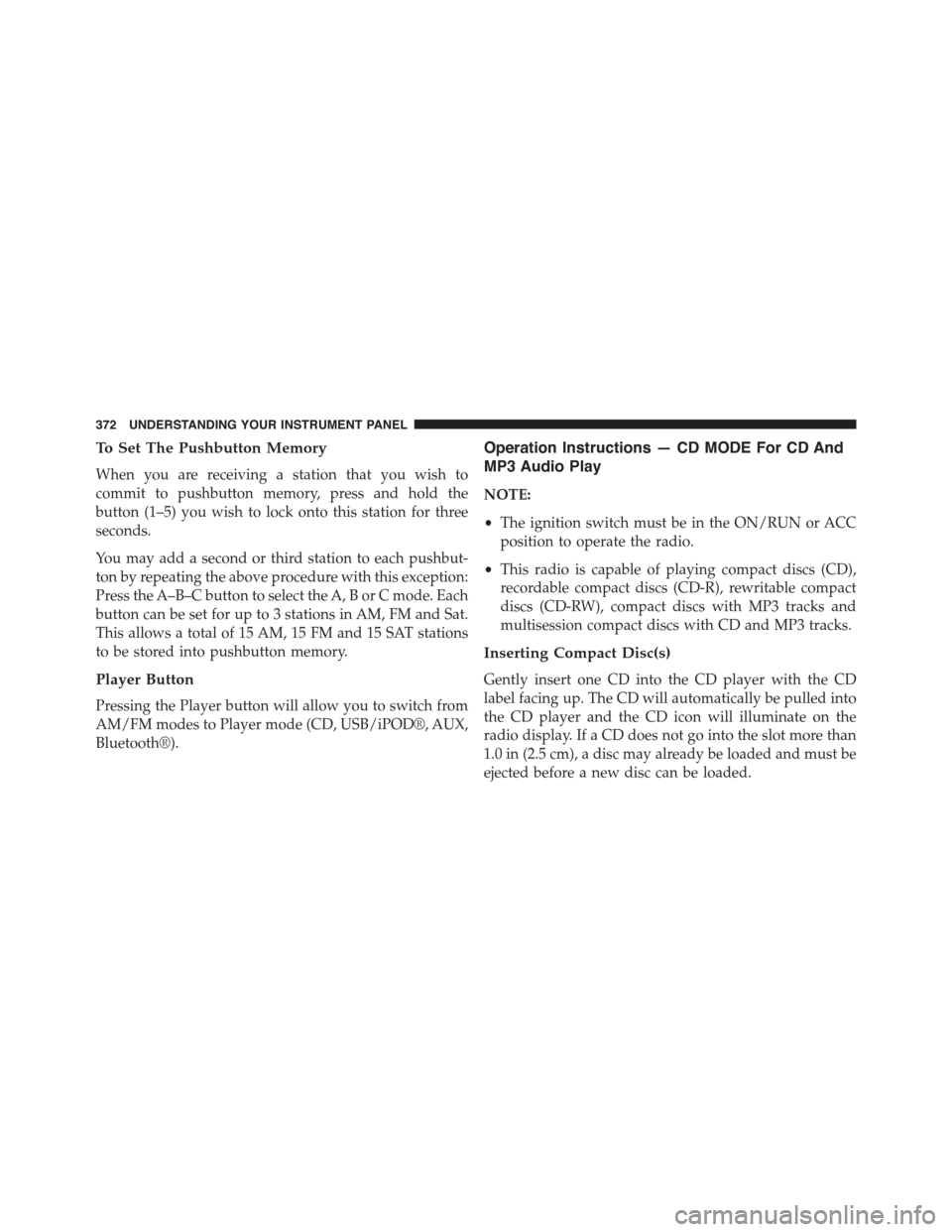 DODGE DART 2015 PF / 1.G Owners Manual To Set The Pushbutton Memory
When you are receiving a station that you wish to
commit to pushbutton memory, press and hold the
button (1–5) you wish to lock onto this station for three
seconds.
You DODGE DART 2015 PF / 1.G Owners Manual To Set The Pushbutton Memory
When you are receiving a station that you wish to
commit to pushbutton memory, press and hold the
button (1–5) you wish to lock onto this station for three
seconds.
You